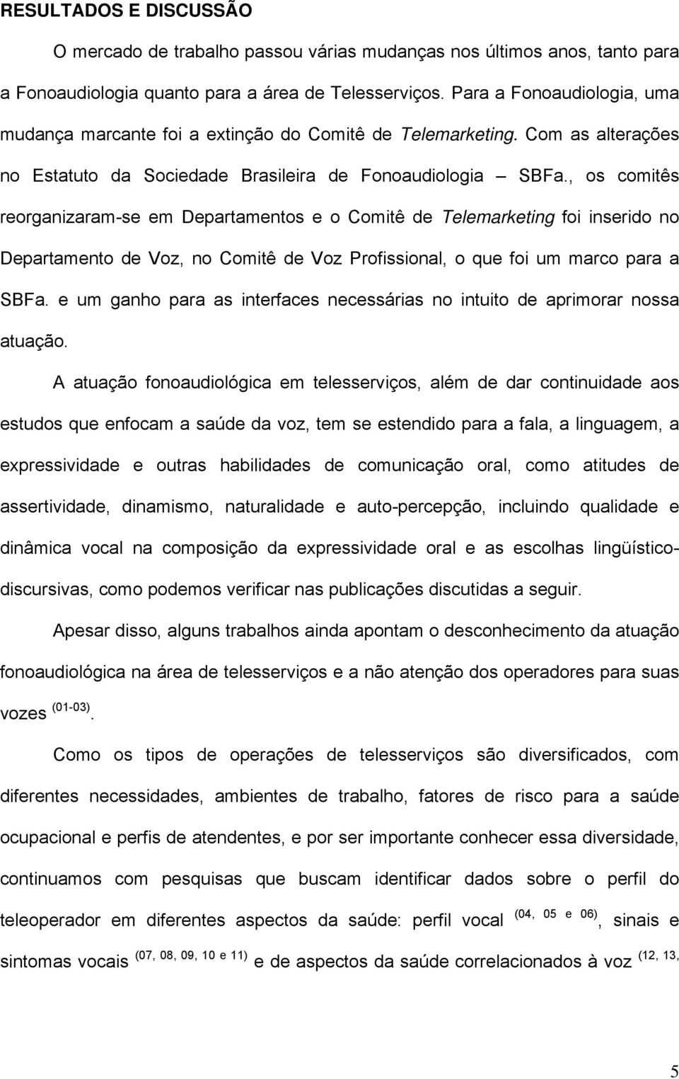 , os comitês reorganizaram-se em Departamentos e o Comitê de Telemarketing foi inserido no Departamento de Voz, no Comitê de Voz Profissional, o que foi um marco para a SBFa.