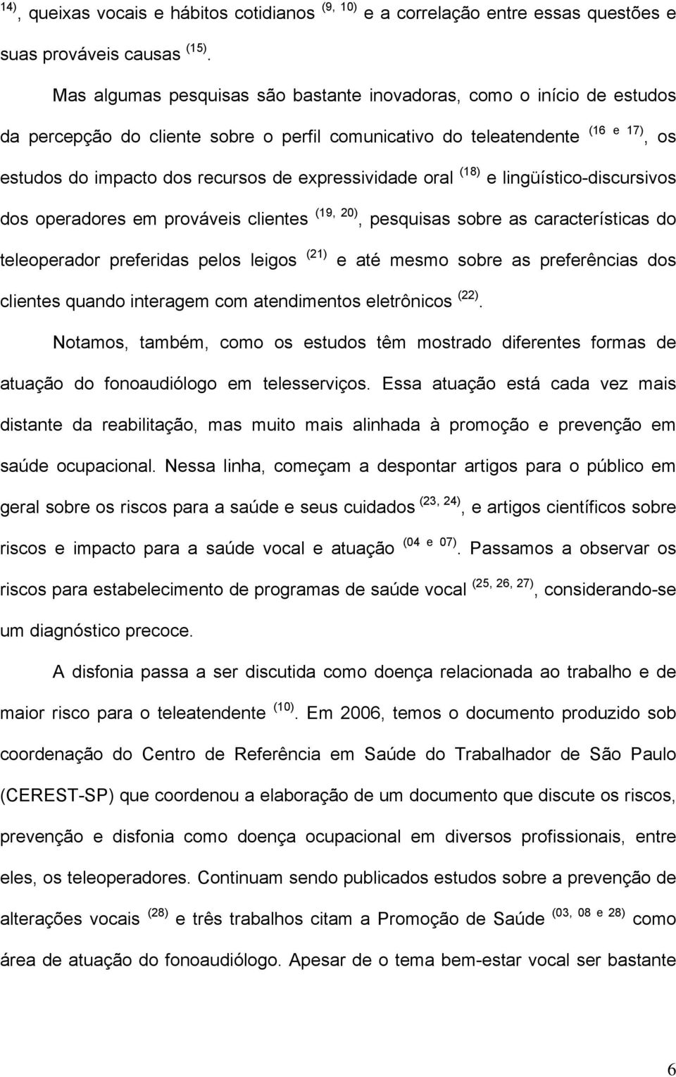 expressividade oral (18) e lingüístico-discursivos dos operadores em prováveis clientes (19, 20), pesquisas sobre as características do teleoperador preferidas pelos leigos (21) e até mesmo sobre as