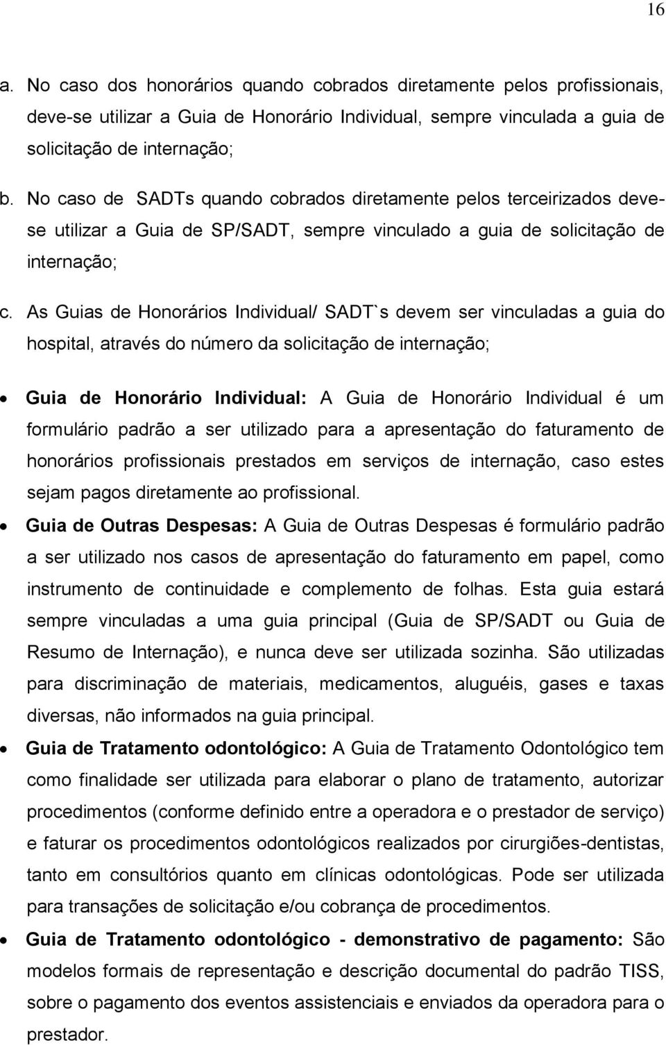 As Guias de Honorários Individual/ SADT`s devem ser vinculadas a guia do hospital, através do número da solicitação de internação; Guia de Honorário Individual: A Guia de Honorário Individual é um