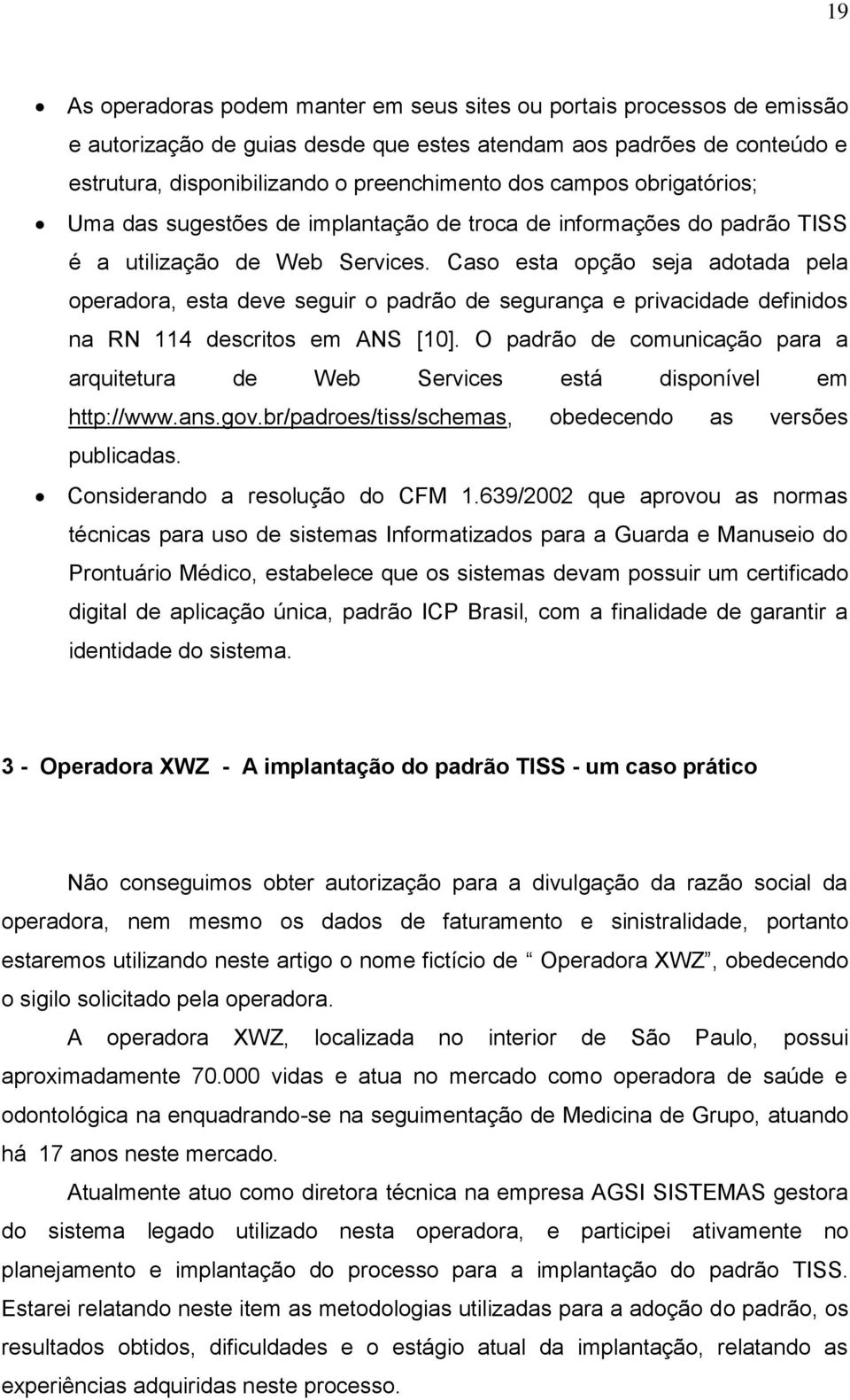 Caso esta opção seja adotada pela operadora, esta deve seguir o padrão de segurança e privacidade definidos na RN 114 descritos em ANS [10].