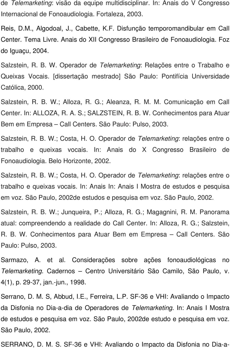 [dissertação mestrado] São Paulo: Pontifícia Universidade Católica, 2000. Salzstein, R. B. W.; Alloza, R. G.; Aleanza, R. M. M. Comunicação em Call Center. In: ALLOZA, R. A. S.; SALZSTEIN, R. B. W. Conhecimentos para Atuar Bem em Empresa Call Centers.