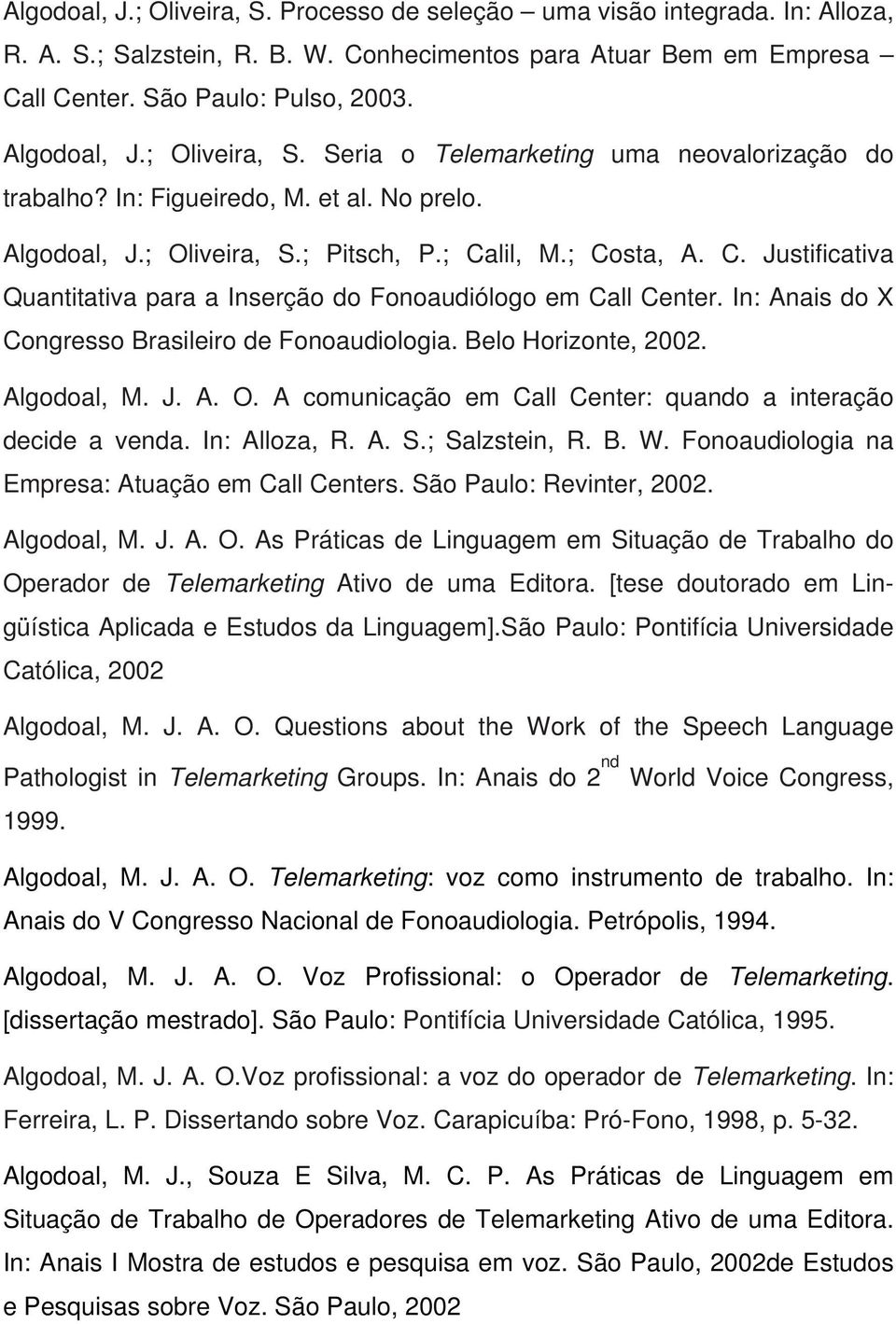 lil, M.; Costa, A. C. Justificativa Quantitativa para a Inserção do Fonoaudiólogo em Call Center. In: Anais do X Congresso Brasileiro de Fonoaudiologia. Belo Horizonte, 2002. Algodoal, M. J. A. O.