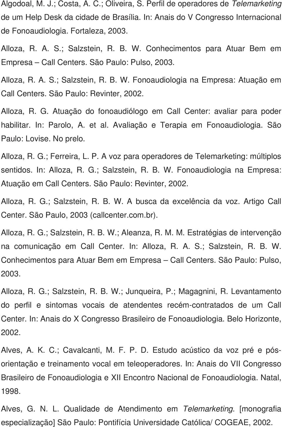 São Paulo: Revinter, 2002. Alloza, R. G. Atuação do fonoaudiólogo em Call Center: avaliar para poder habilitar. In: Parolo, A. et al. Avaliação e Terapia em Fonoaudiologia. São Paulo: Lovise.
