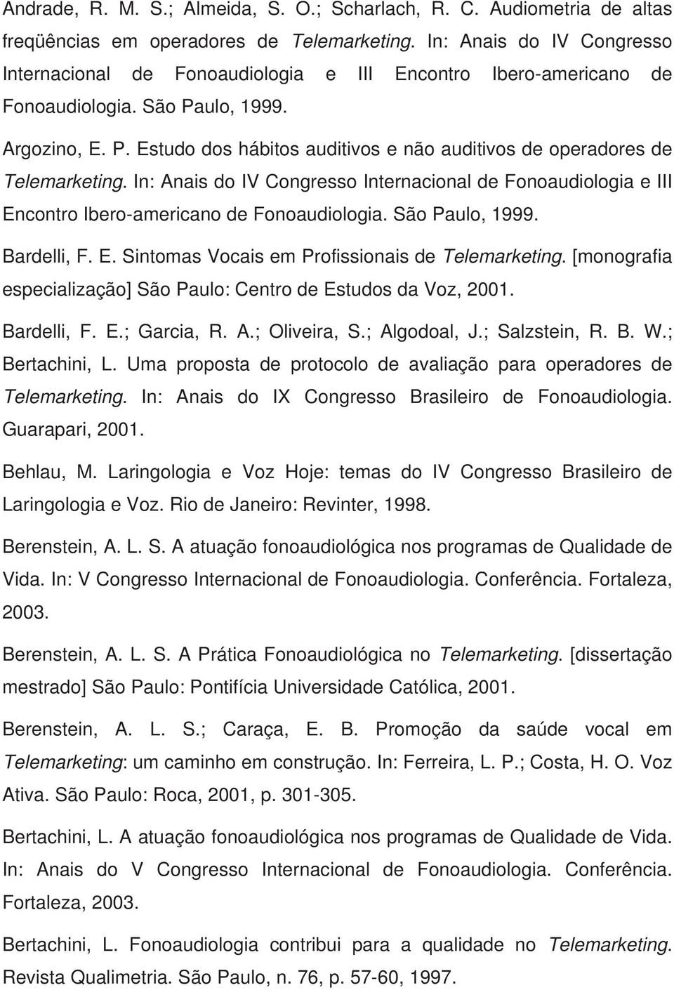 In: Anais do IV Congresso Internacional de Fonoaudiologia e III Encontro Ibero-americano de Fonoaudiologia. São Paulo, 1999. Bardelli, F. E. Sintomas Vocais em Profissionais de Telemarketing.