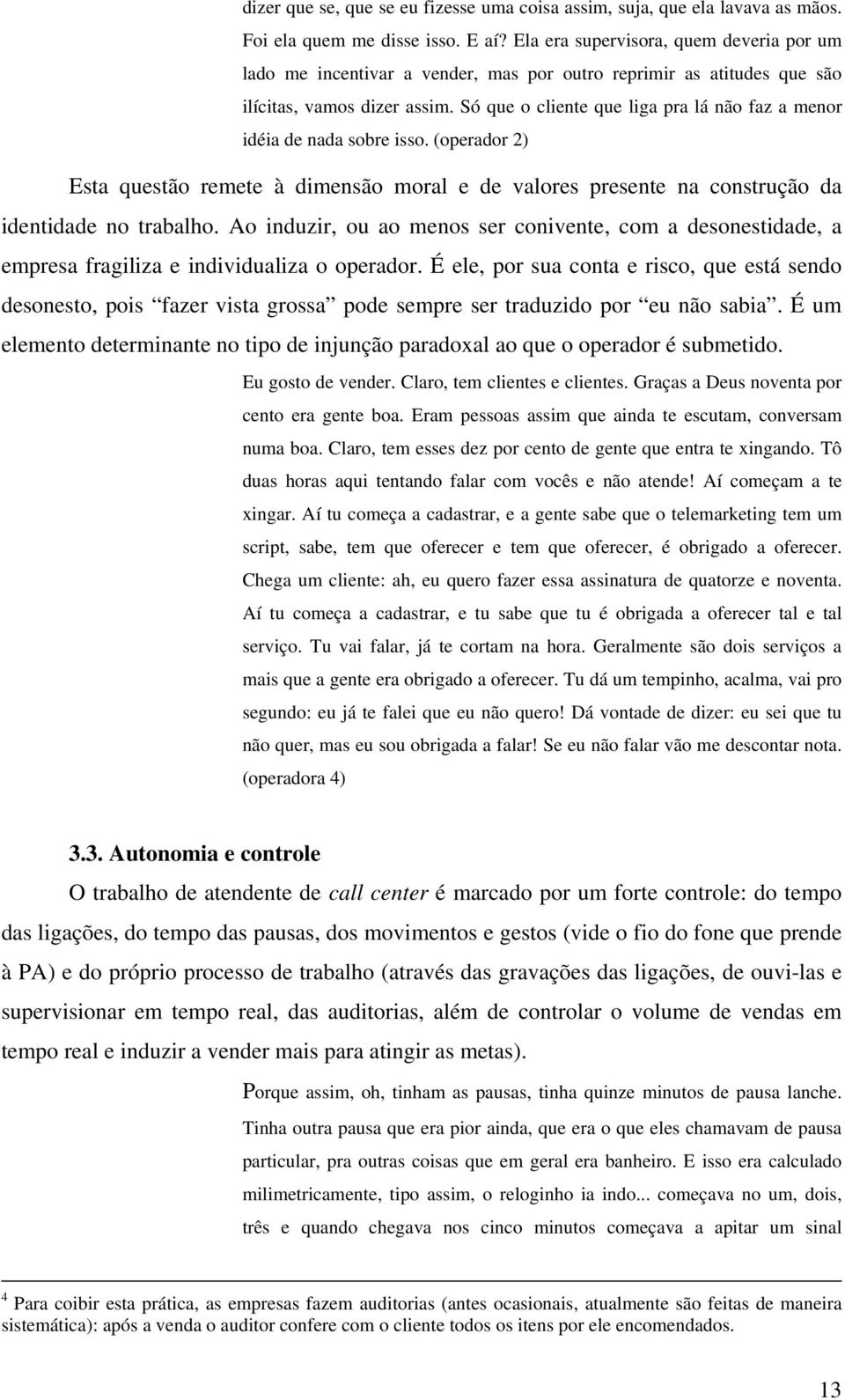 Só que o cliente que liga pra lá não faz a menor idéia de nada sobre isso. (operador 2) Esta questão remete à dimensão moral e de valores presente na construção da identidade no trabalho.