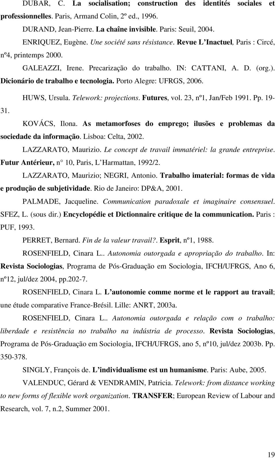 Porto Alegre: UFRGS, 2006. HUWS, Ursula. Telework: projections. Futures, vol. 23, nº1, Jan/Feb 1991. Pp. 19-31. KOVÁCS, Ilona.