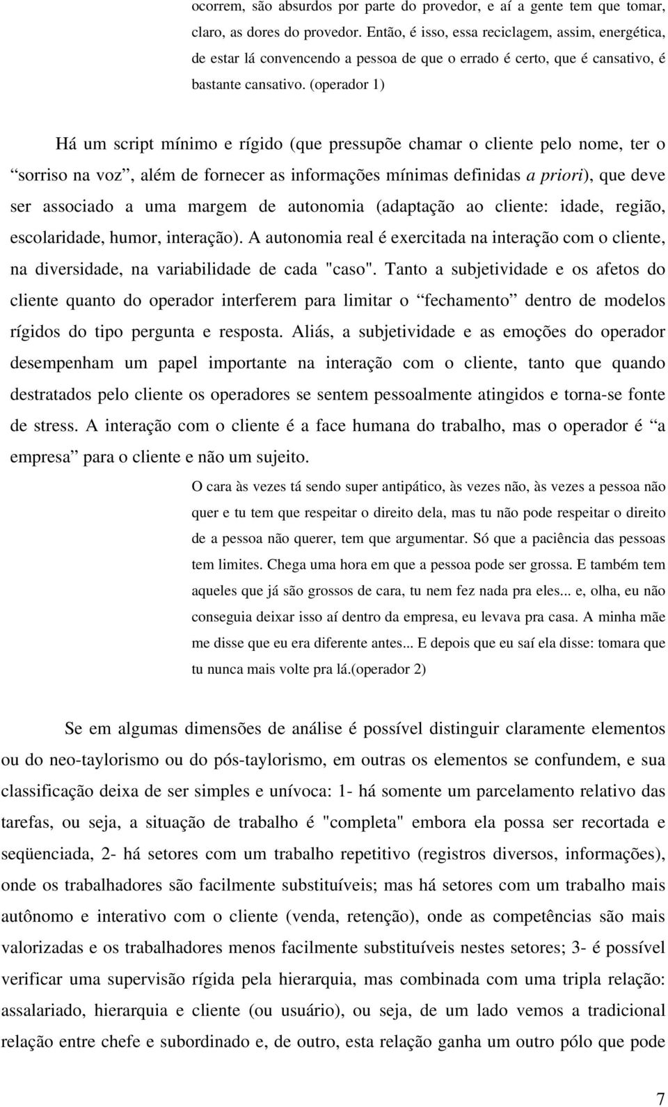 (operador 1) Há um script mínimo e rígido (que pressupõe chamar o cliente pelo nome, ter o sorriso na voz, além de fornecer as informações mínimas definidas a priori), que deve ser associado a uma