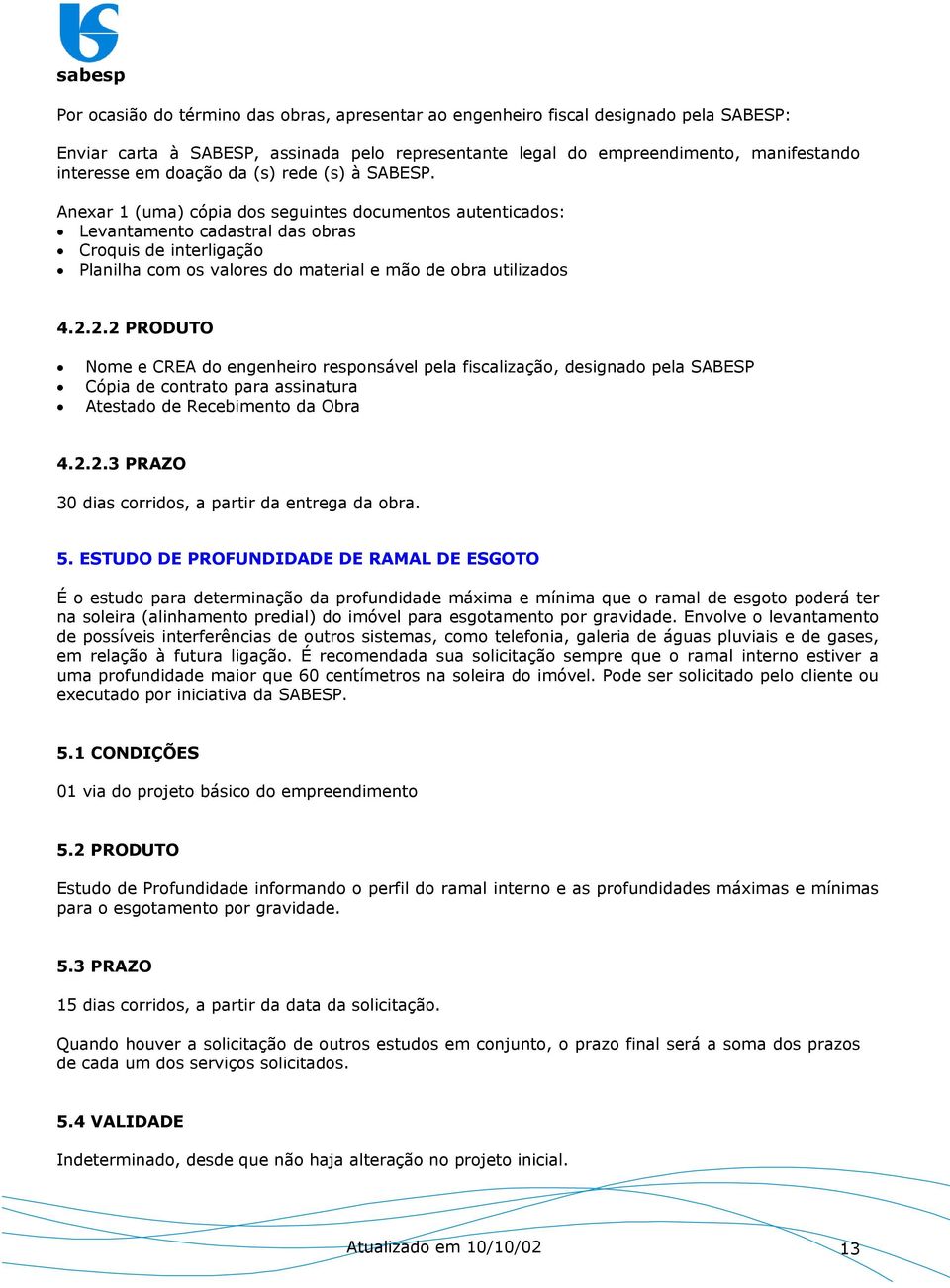 Anexar 1 (uma) cópia dos seguintes documentos autenticados: Levantamento cadastral das obras Croquis de interligação Planilha com os valores do material e mão de obra utilizados 4.2.