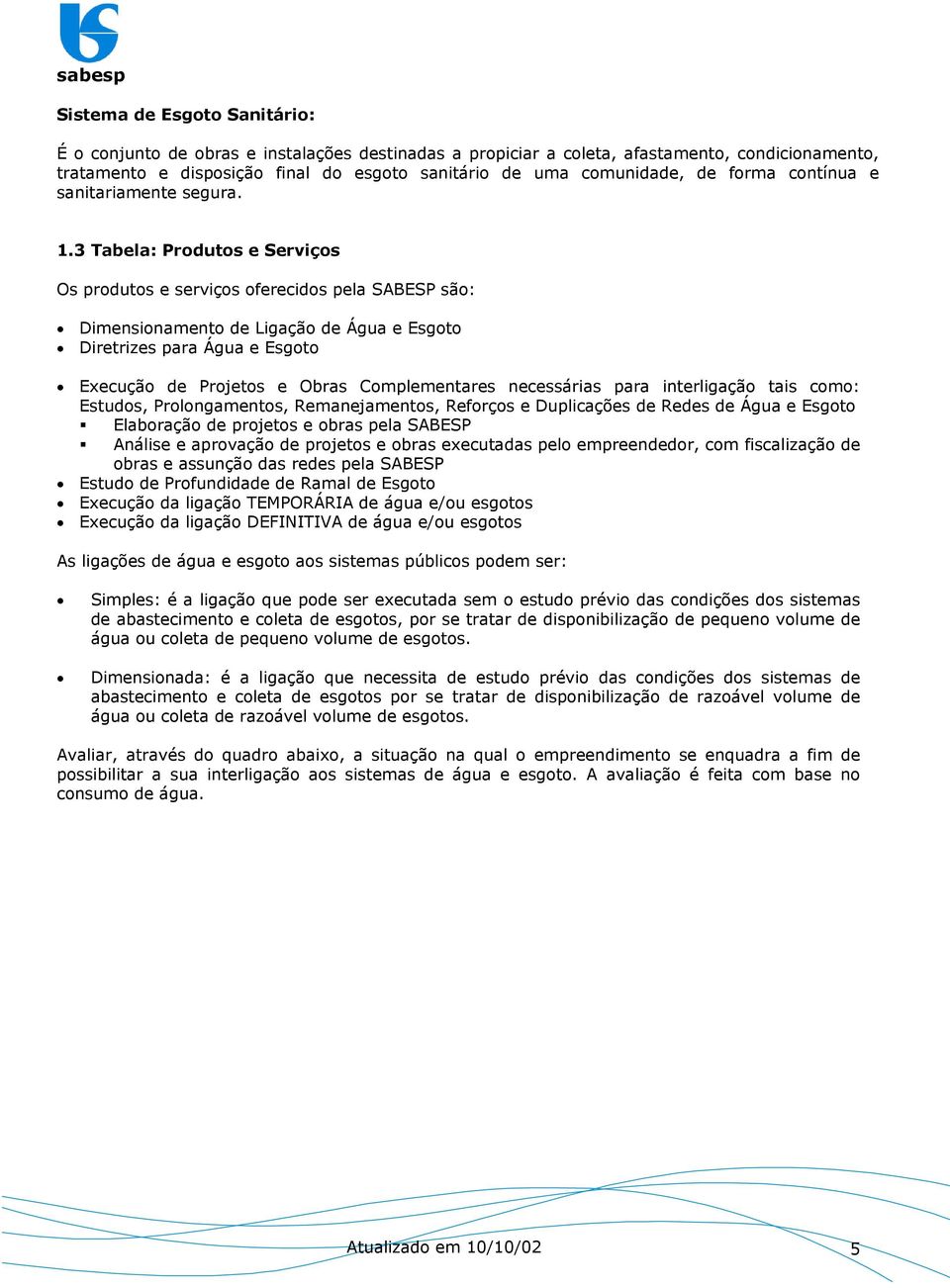 3 Tabela: Produtos e Serviços Os produtos e serviços oferecidos pela SABESP são: Dimensionamento de Ligação de Água e Esgoto Diretrizes para Água e Esgoto Execução de Projetos e Obras Complementares