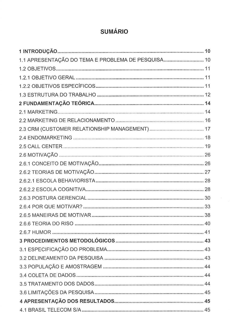 5 CALL CENTER. 19 2.6 MOTIVAi;Ao..... 26 2.6.1 CONCEITO DE MOTIVAi;Ao 26 2.6.2 TEORIAS DE MOTIVAi;Ao 27 2.6.2.1 ESCOLA BEHAVIORISTA 28 2.6.2.2 ESCOLA COGNITIVA 28 2.6.3 POSTURA GERENCIAL 30 2.6.4 POR QUE MOTIVAR?