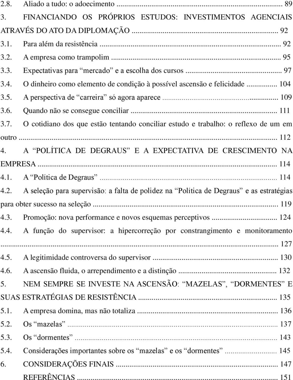 .. 109 3.6. Quando não se consegue conciliar... 111 3.7. O cotidiano dos que estão tentando conciliar estudo e trabalho: o reflexo de um em outro... 112 4.