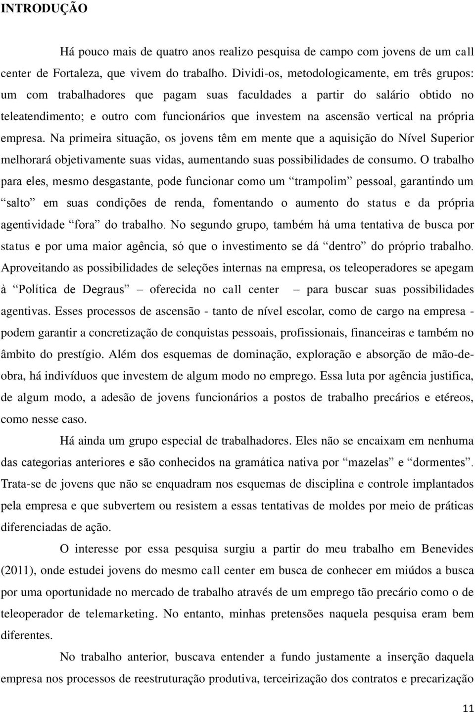 na própria empresa. Na primeira situação, os jovens têm em mente que a aquisição do Nível Superior melhorará objetivamente suas vidas, aumentando suas possibilidades de consumo.