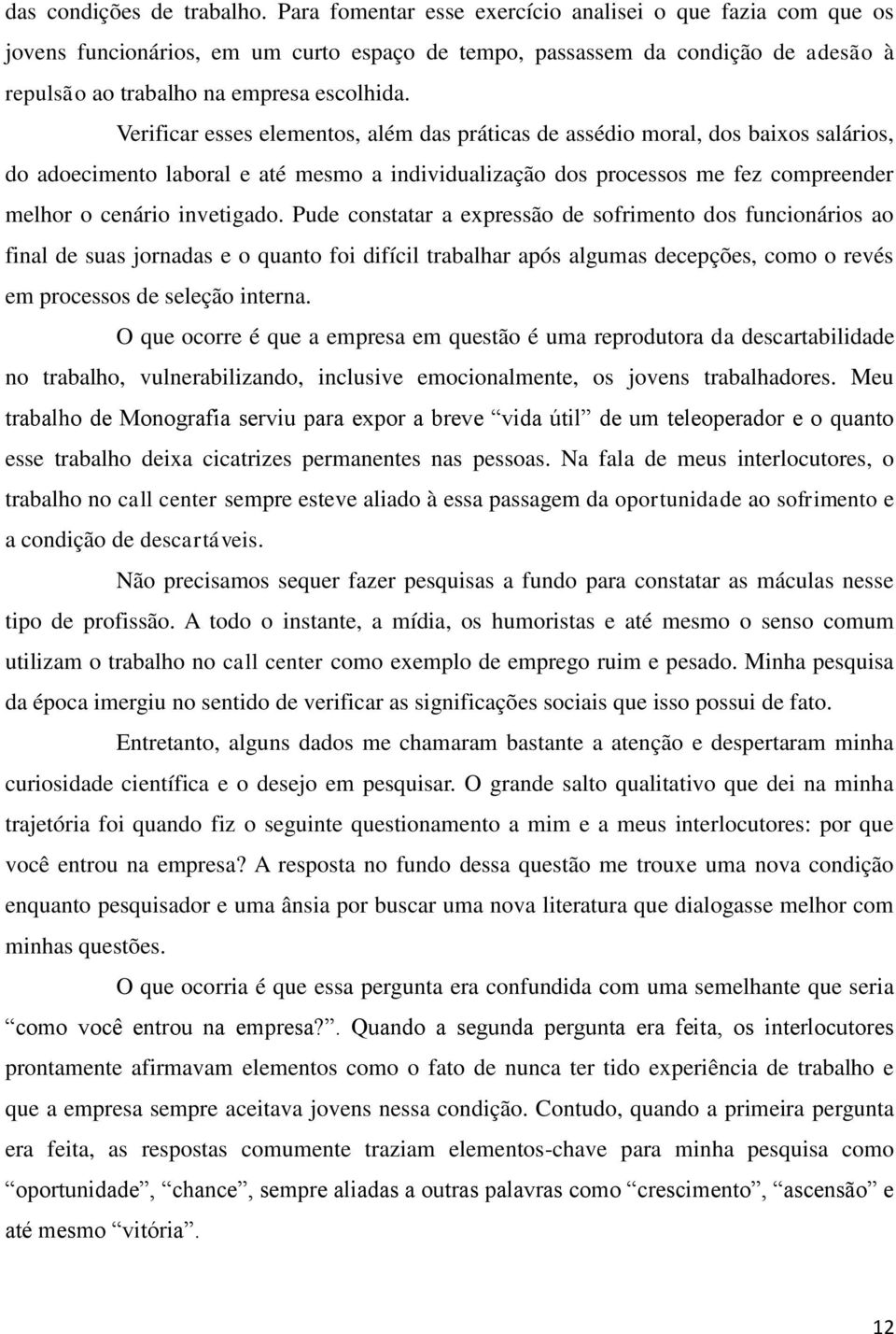 Verificar esses elementos, além das práticas de assédio moral, dos baixos salários, do adoecimento laboral e até mesmo a individualização dos processos me fez compreender melhor o cenário invetigado.