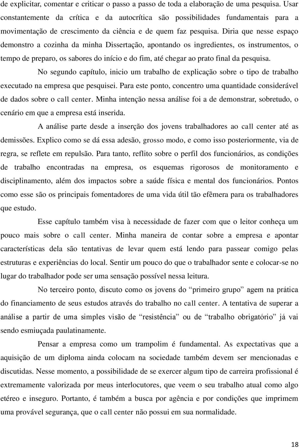 Diria que nesse espaço demonstro a cozinha da minha Dissertação, apontando os ingredientes, os instrumentos, o tempo de preparo, os sabores do início e do fim, até chegar ao prato final da pesquisa.