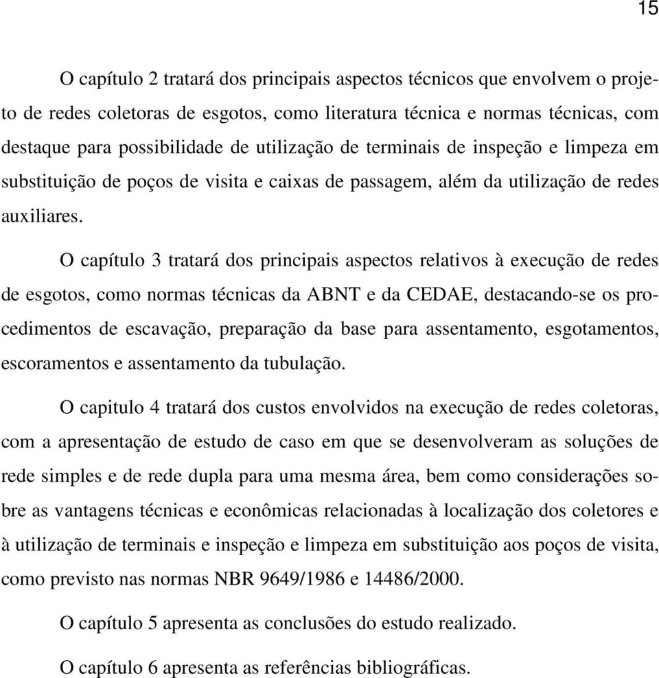 O capítulo 3 tratará dos principais aspectos relativos à execução de redes de esgotos, como normas técnicas da ABNT e da CEDAE, destacando-se os procedimentos de escavação, preparação da base para