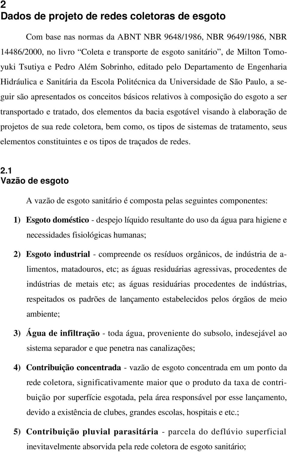 apresentados os conceitos básicos relativos à composição do esgoto a ser transportado e tratado, dos elementos da bacia esgotável visando à elaboração de projetos de sua rede coletora, bem como, os