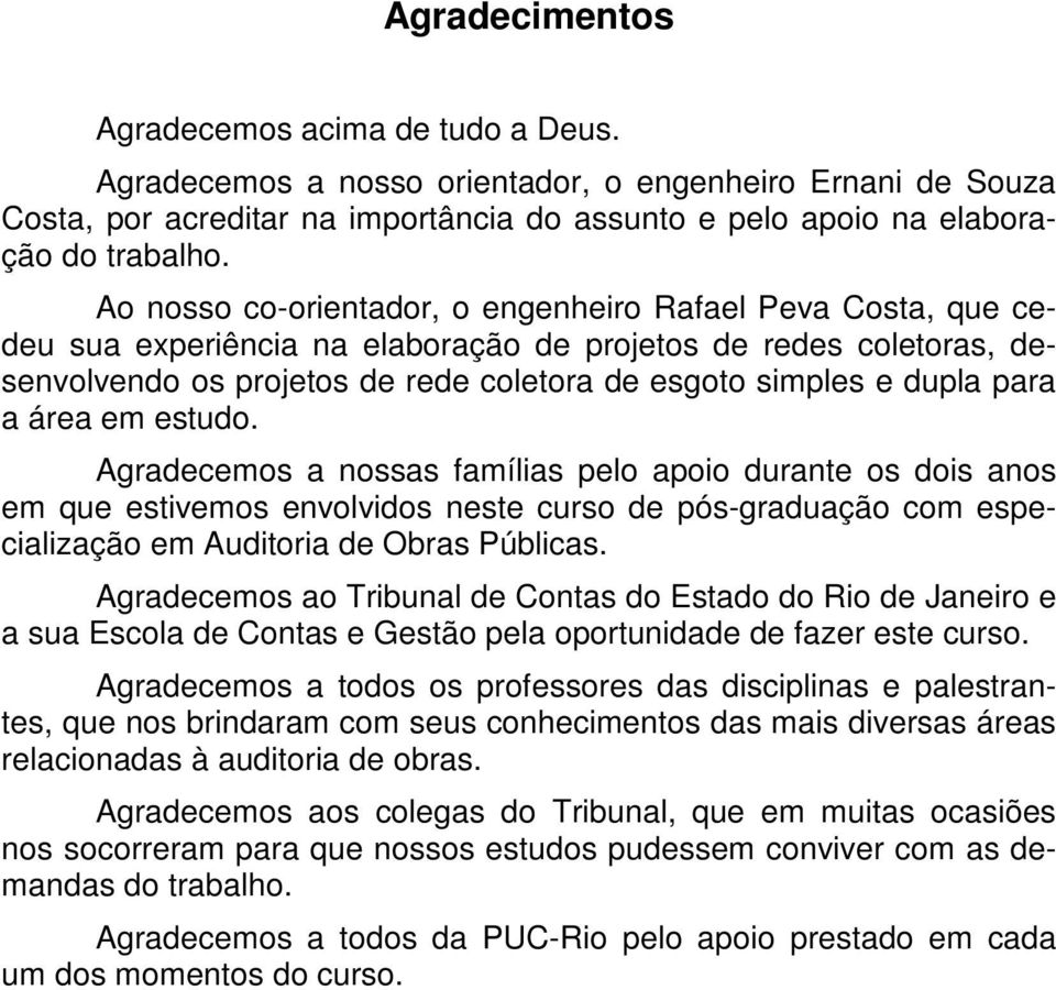 para a área em estudo. Agradecemos a nossas famílias pelo apoio durante os dois anos em que estivemos envolvidos neste curso de pós-graduação com especialização em Auditoria de Obras Públicas.