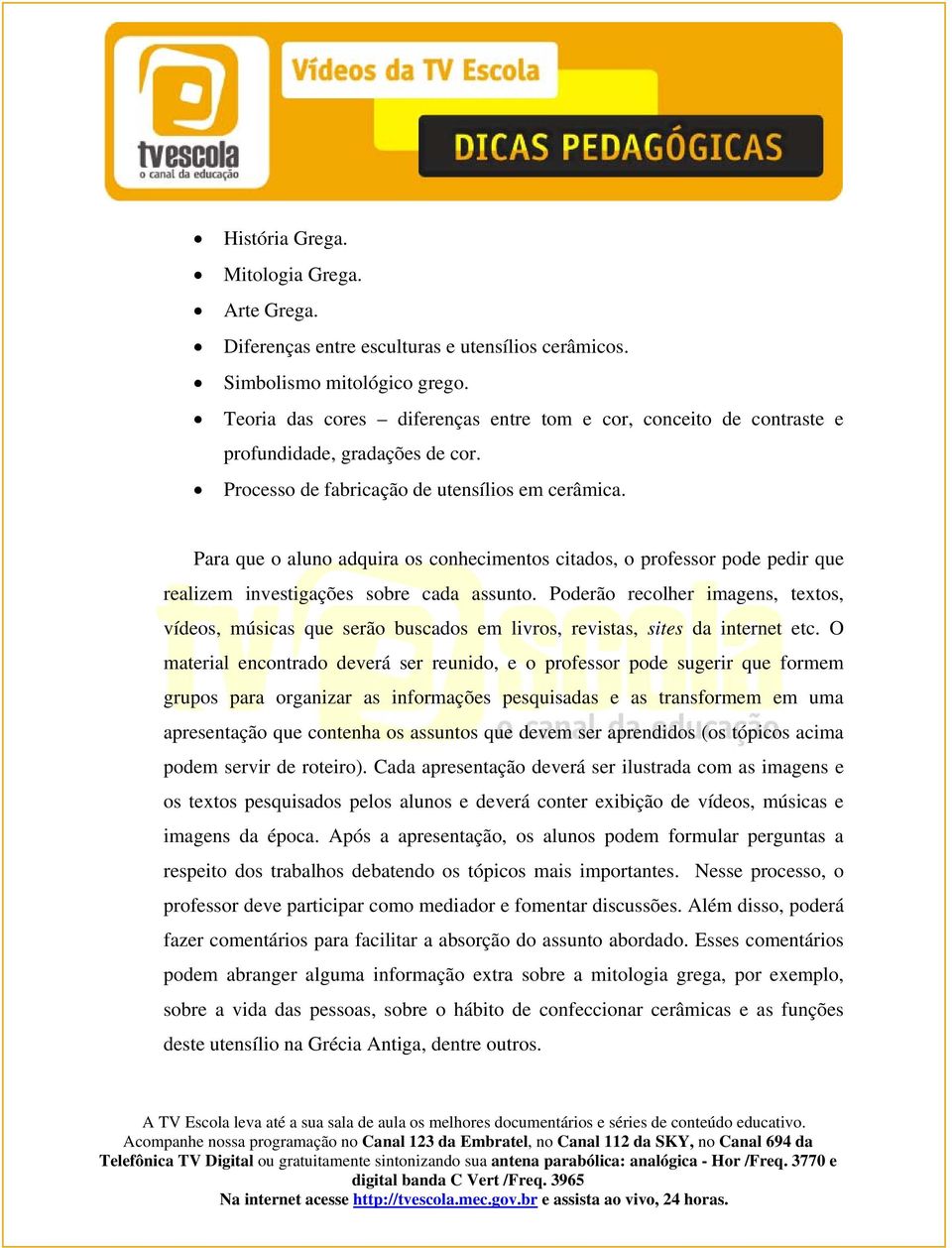 Para que o aluno adquira os conhecimentos citados, o professor pode pedir que realizem investigações sobre cada assunto.