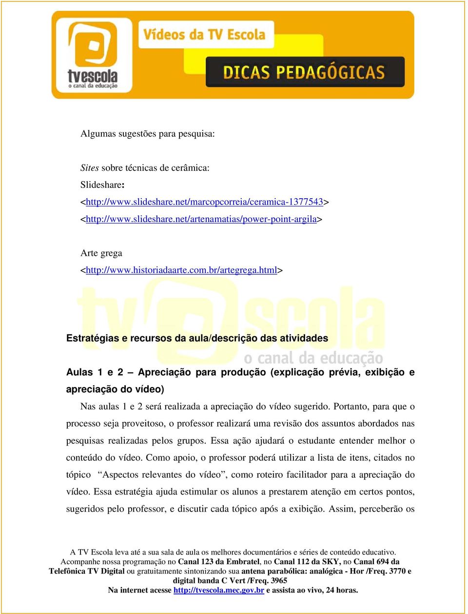 html> Estratégias e recursos da aula/descrição das atividades Aulas 1 e 2 Apreciação para produção (explicação prévia, exibição e apreciação do vídeo) Nas aulas 1 e 2 será realizada a apreciação do