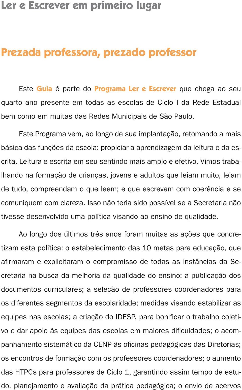 Este Programa vem, ao longo de sua implantação, retomando a mais básica das funções da escola: propiciar a aprendizagem da leitura e da escrita. Leitura e escrita em seu sentindo mais amplo e efetivo.