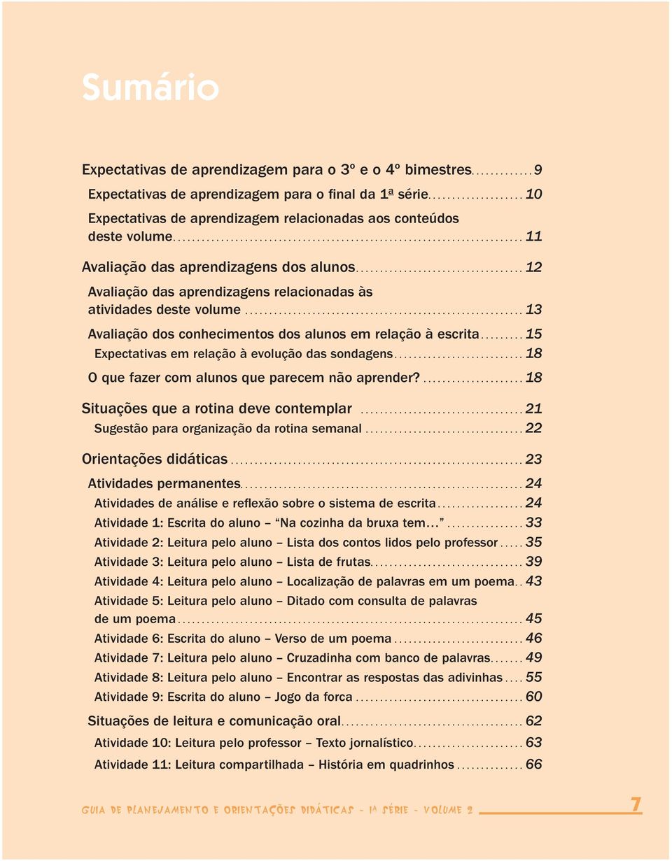 ..15 Expectativas em relação à evolução das sondagens...18 O que fazer com alunos que parecem não aprender?...................... 18 Situações que a rotina deve contemplar.