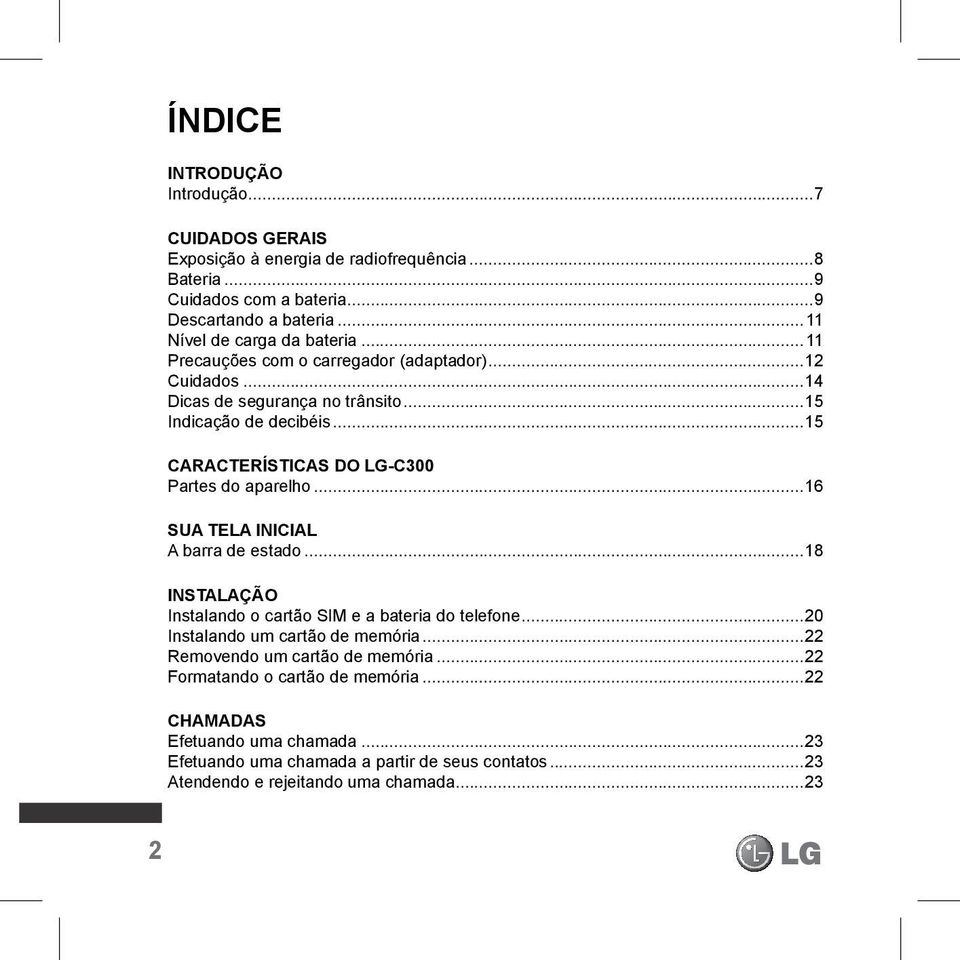 ..15 Características do LG-C300 Partes do aparelho...16 Sua tela inicial A barra de estado...18 Instalação Instalando o cartão SIM e a bateria do telefone.