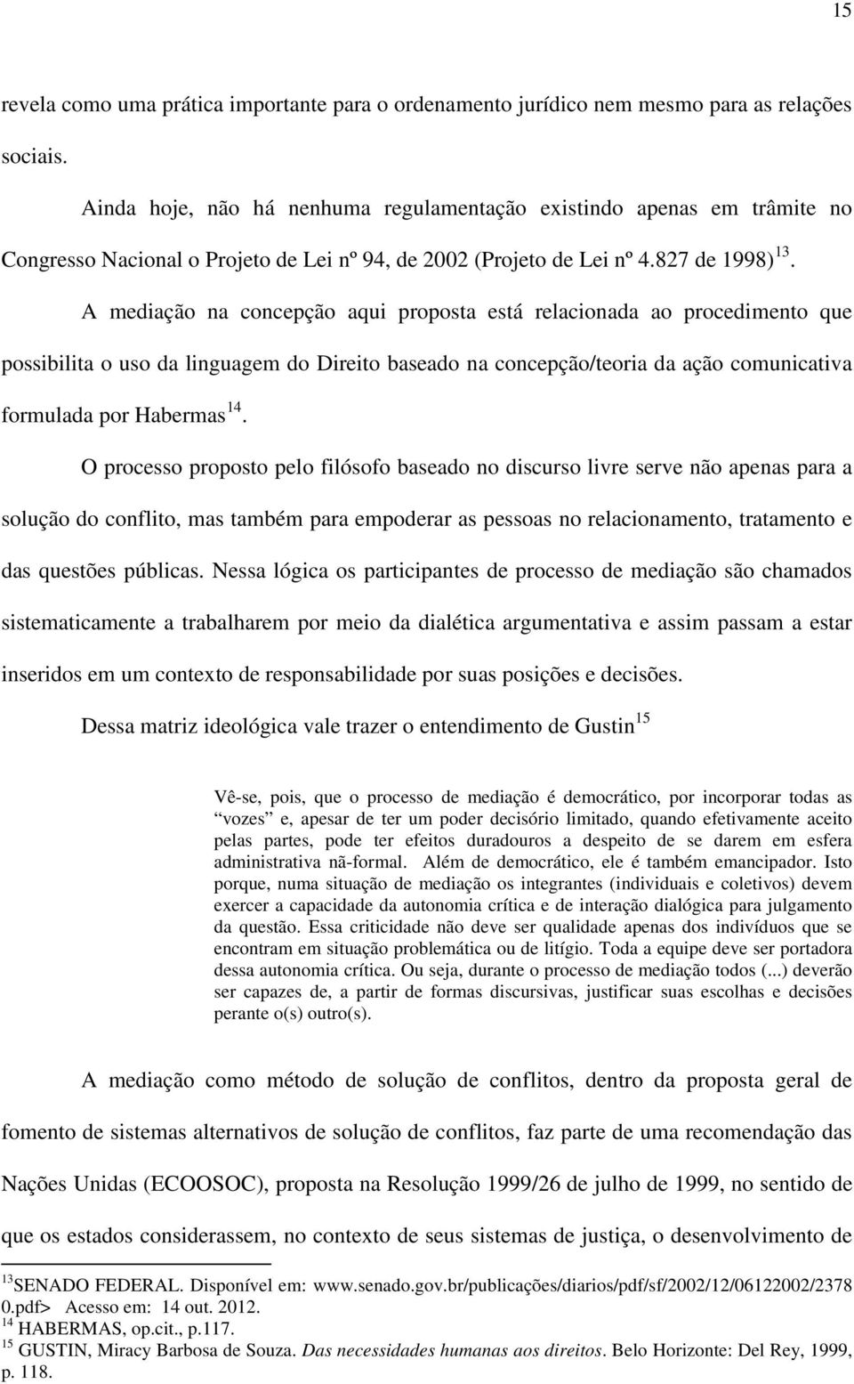 A mediação na concepção aqui proposta está relacionada ao procedimento que possibilita o uso da linguagem do Direito baseado na concepção/teoria da ação comunicativa formulada por Habermas 14.