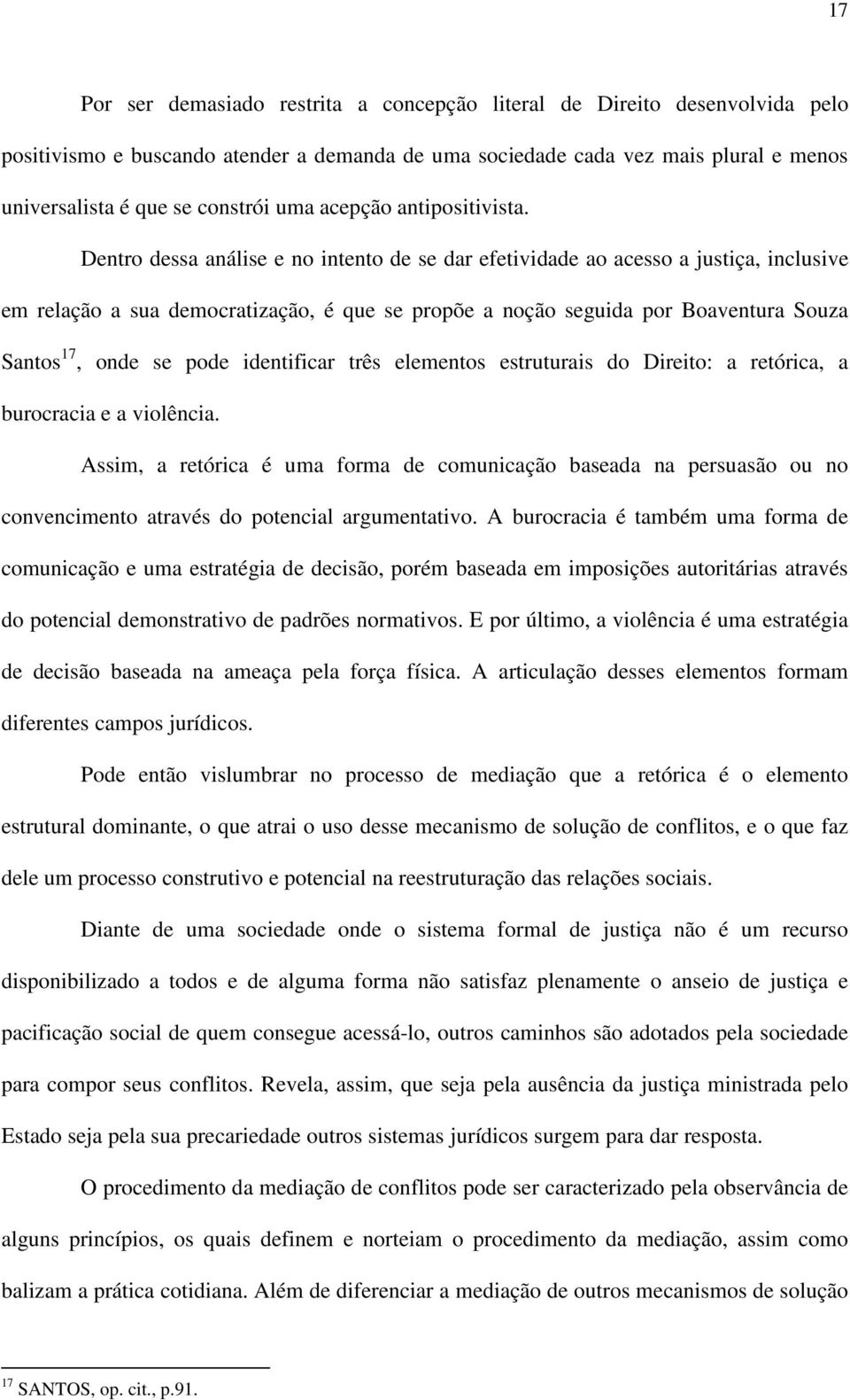 Dentro dessa análise e no intento de se dar efetividade ao acesso a justiça, inclusive em relação a sua democratização, é que se propõe a noção seguida por Boaventura Souza Santos 17, onde se pode