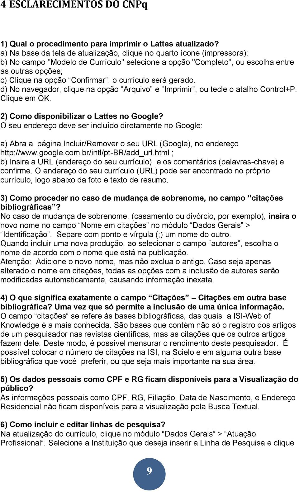 : o currículo será gerado. d) No navegador, clique na opção Arquivo e Imprimir, ou tecle o atalho Control+P. Clique em OK. 2) Como disponibilizar o Lattes no Google?