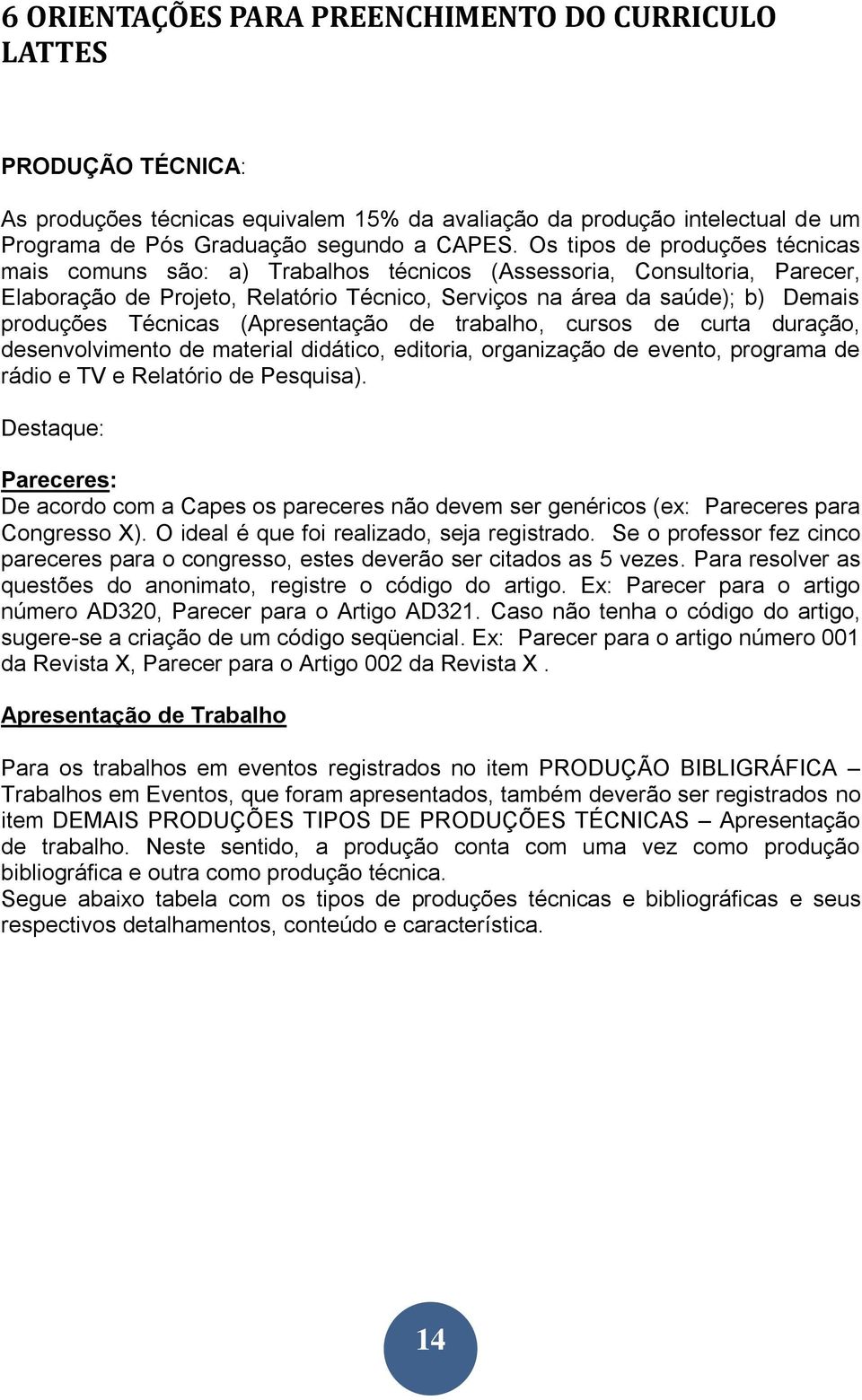 Técnicas (Apresentação de trabalho, cursos de curta duração, desenvolvimento de material didático, editoria, organização de evento, programa de rádio e TV e Relatório de Pesquisa).