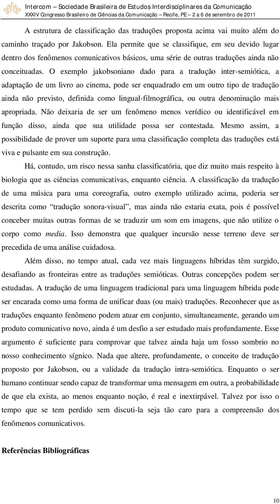 O exemplo jakobsoniano dado para a tradução inter-semiótica, a adaptação de um livro ao cinema, pode ser enquadrado em um outro tipo de tradução ainda não previsto, definida como