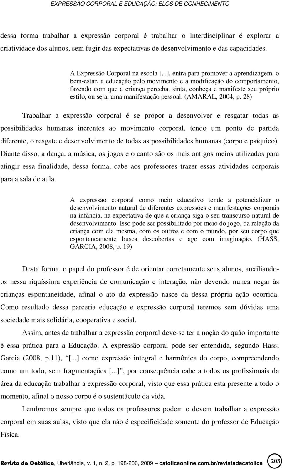 ..], entra para promover a aprendizagem, o bem-estar, a educação pelo movimento e a modificação do comportamento, fazendo com que a criança perceba, sinta, conheça e manifeste seu próprio estilo, ou