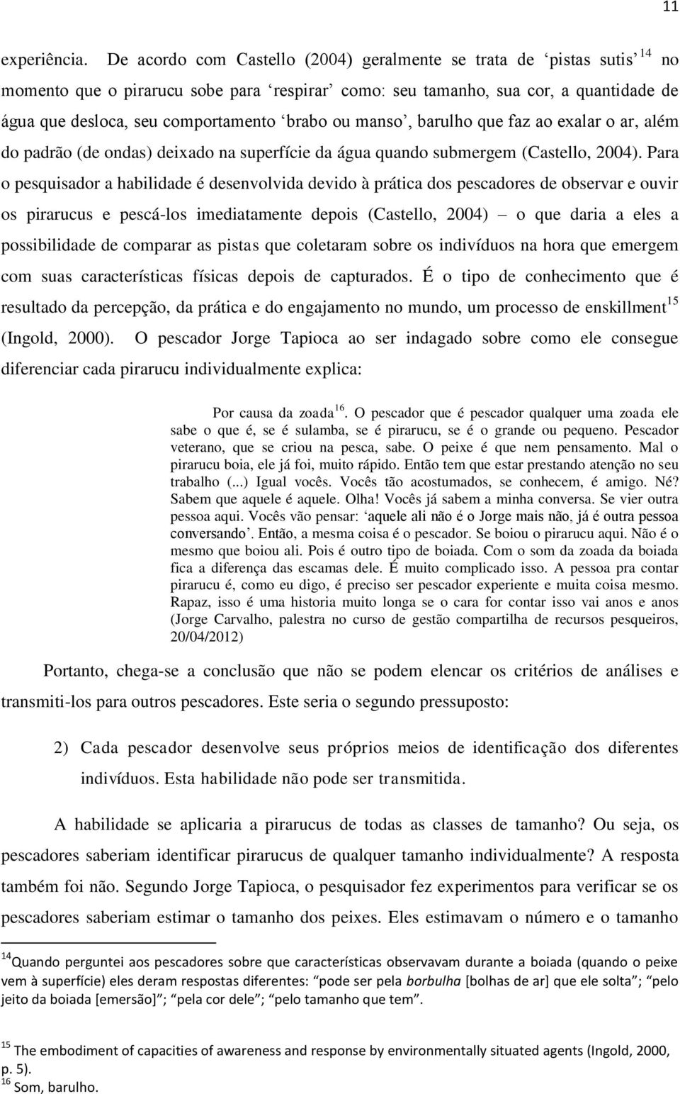 ou manso, barulho que faz ao exalar o ar, além do padrão (de ondas) deixado na superfície da água quando submergem (Castello, 2004).