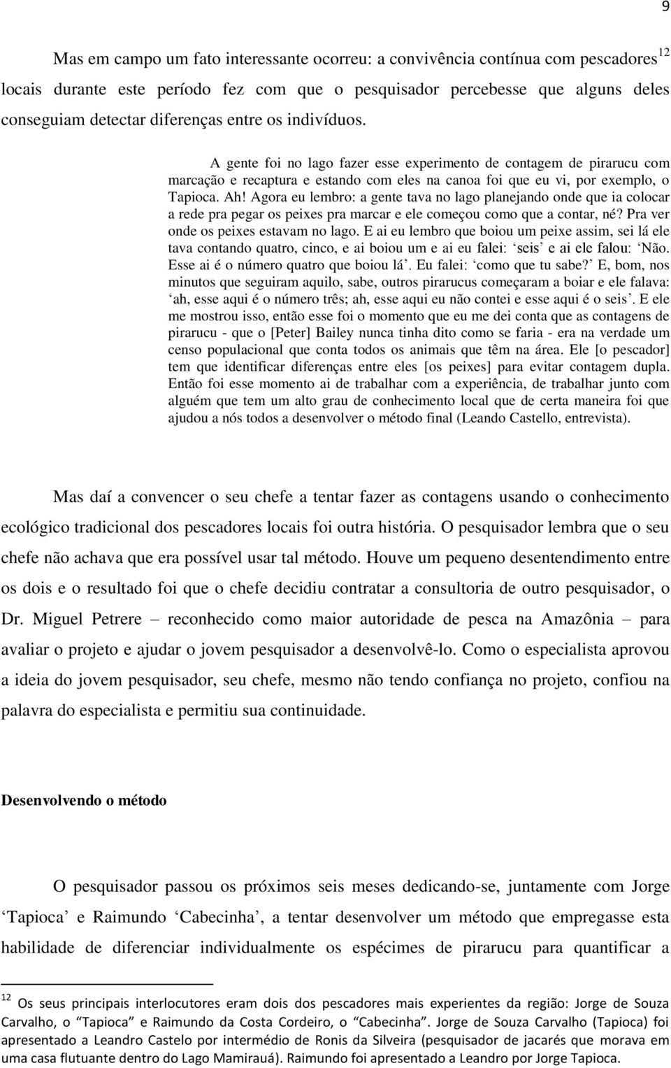 Agora eu lembro: a gente tava no lago planejando onde que ia colocar a rede pra pegar os peixes pra marcar e ele começou como que a contar, né? Pra ver onde os peixes estavam no lago.