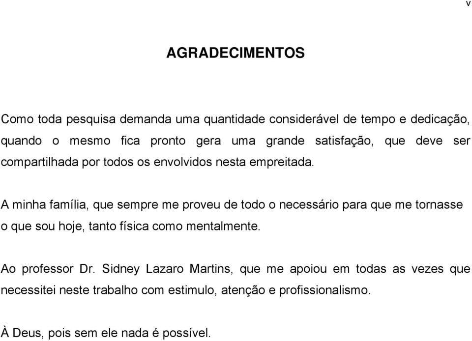 A minha família, que sempre me proveu de todo o necessário para que me tornasse o que sou hoje, tanto física como mentalmente.