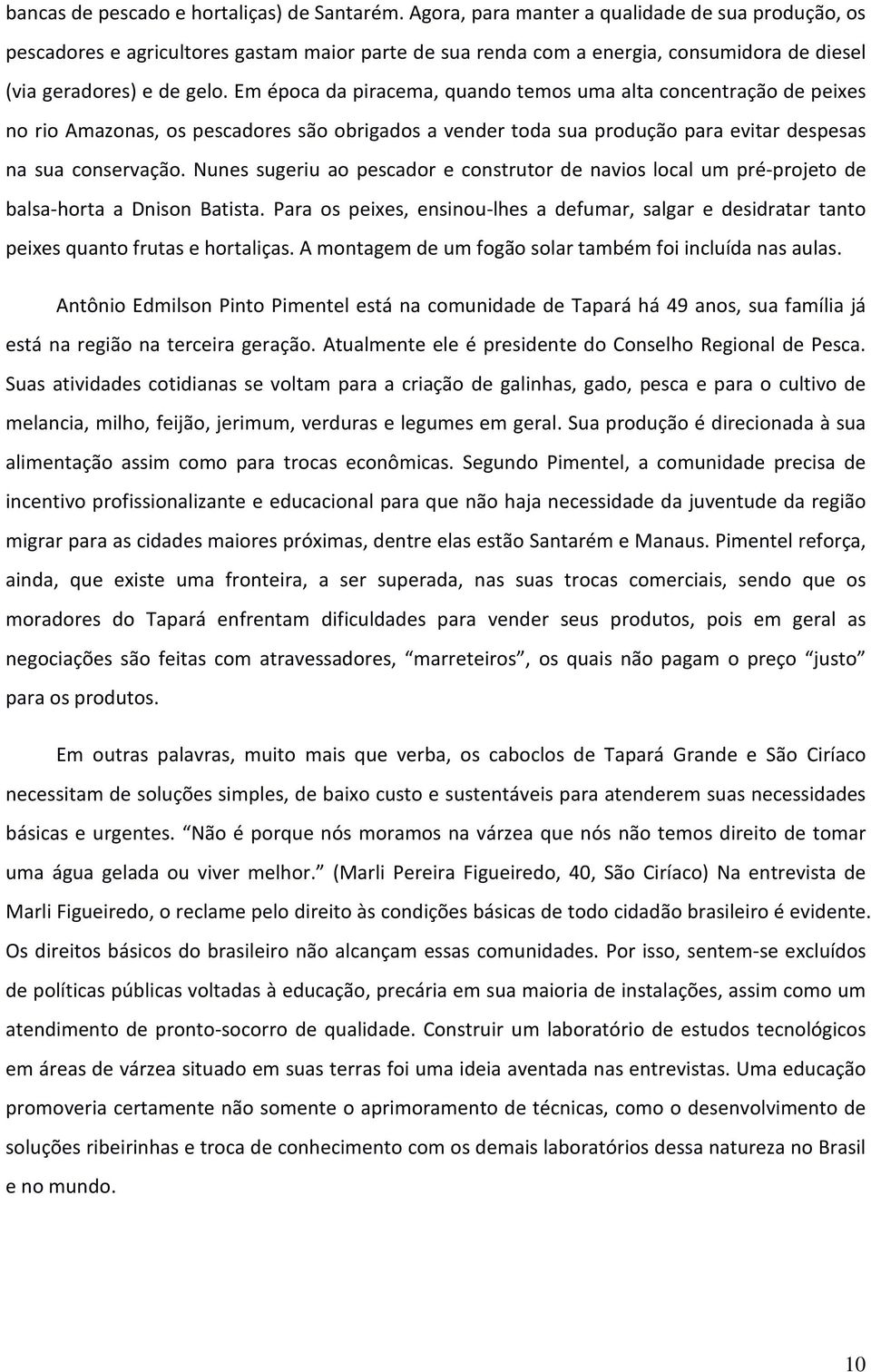 Em época da piracema, quando temos uma alta concentração de peixes no rio Amazonas, os pescadores são obrigados a vender toda sua produção para evitar despesas na sua conservação.