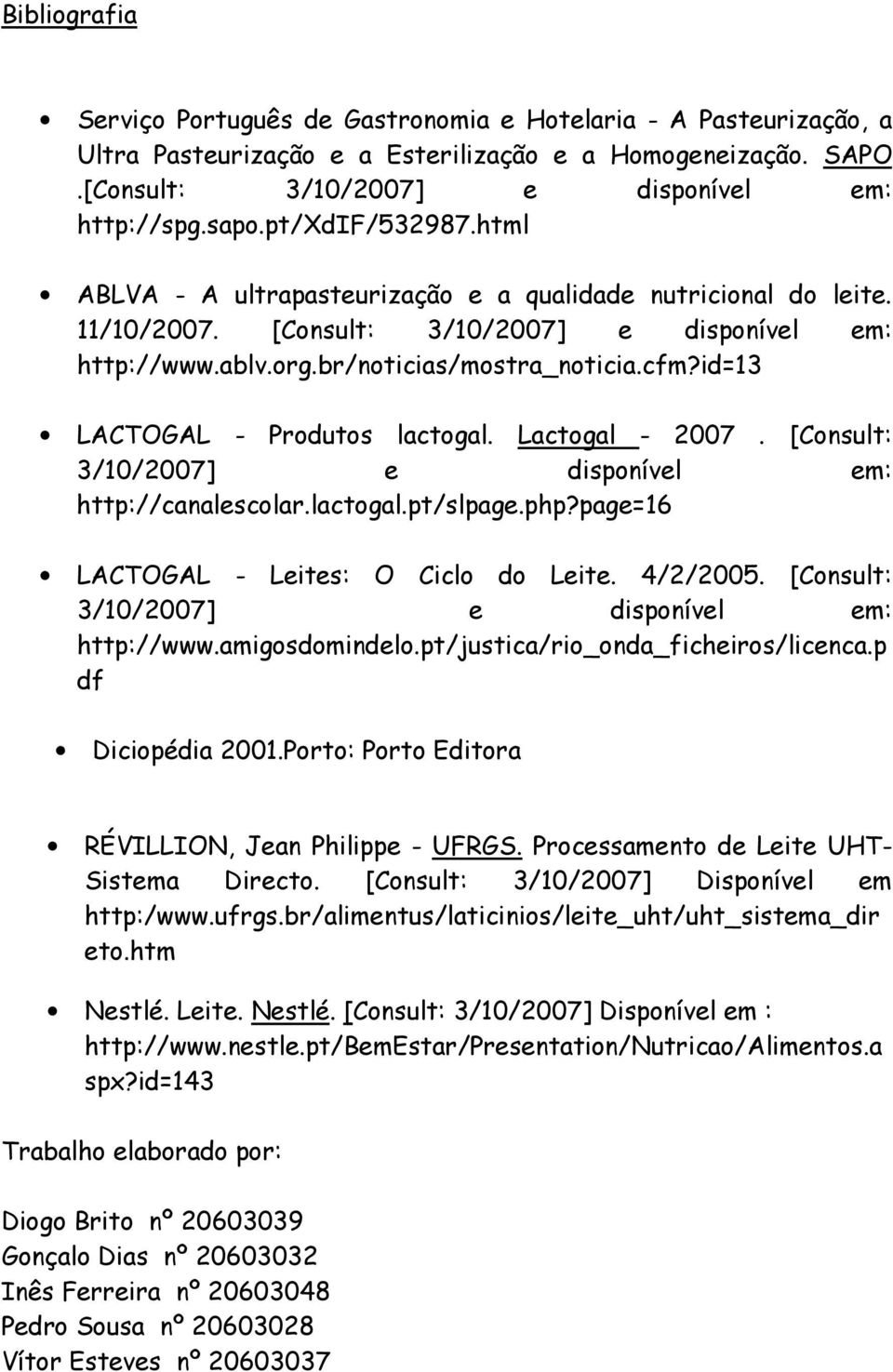 id=13 LACTOGAL - Produtos lactogal. Lactogal - 2007. [Consult: 3/10/2007] e disponível em: http://canalescolar.lactogal.pt/slpage.php?page=16 LACTOGAL - Leites: O Ciclo do Leite. 4/2/2005.