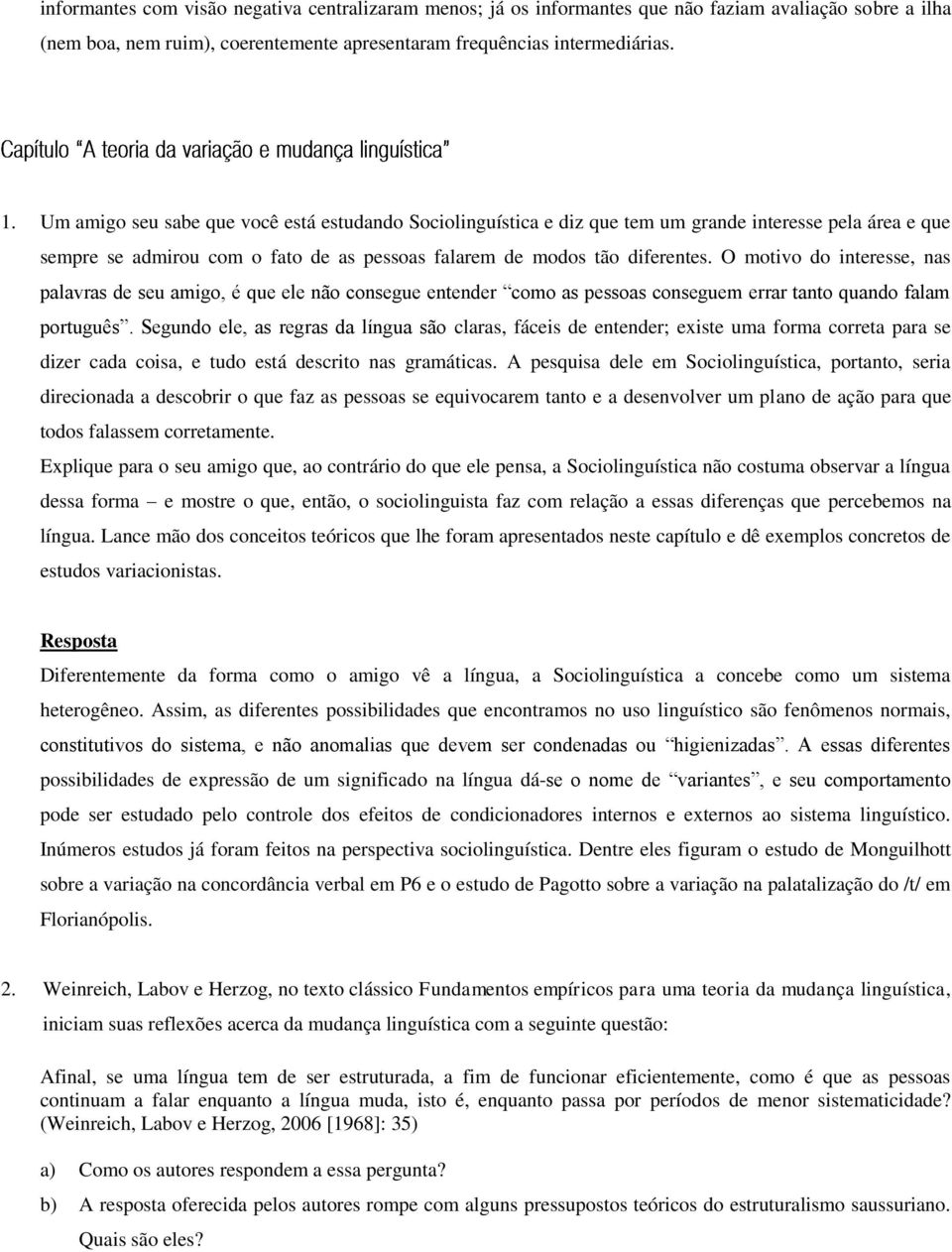 O motivo do interesse, nas palavras de seu amigo, é que ele não consegue entender como as pessoas conseguem errar tanto quando falam português.