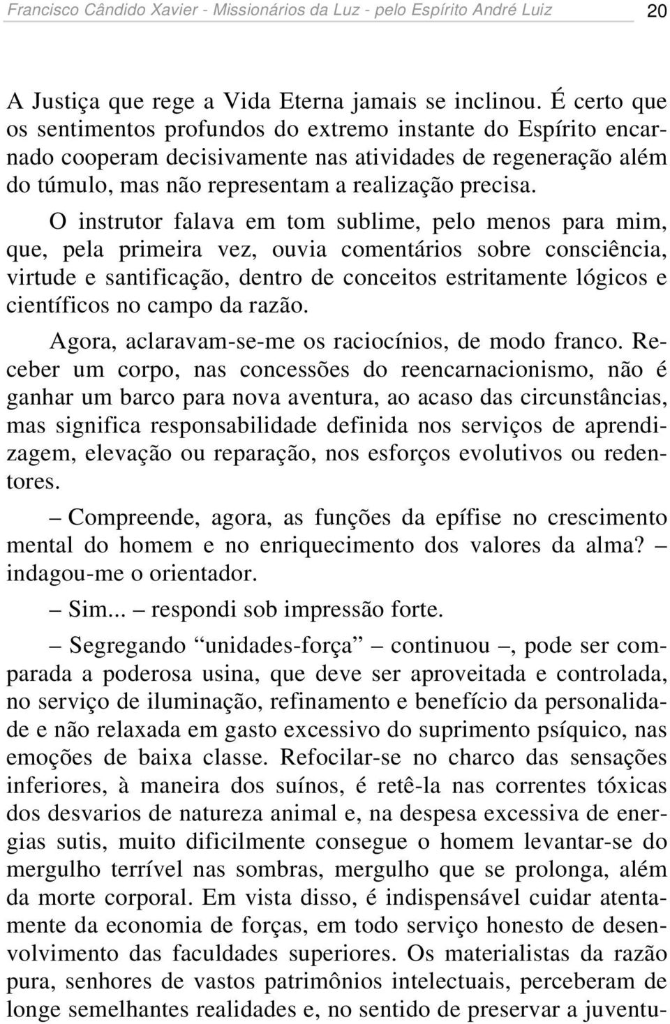 O instrutor falava em tom sublime, pelo menos para mim, que, pela primeira vez, ouvia comentários sobre consciência, virtude e santificação, dentro de conceitos estritamente lógicos e científicos no