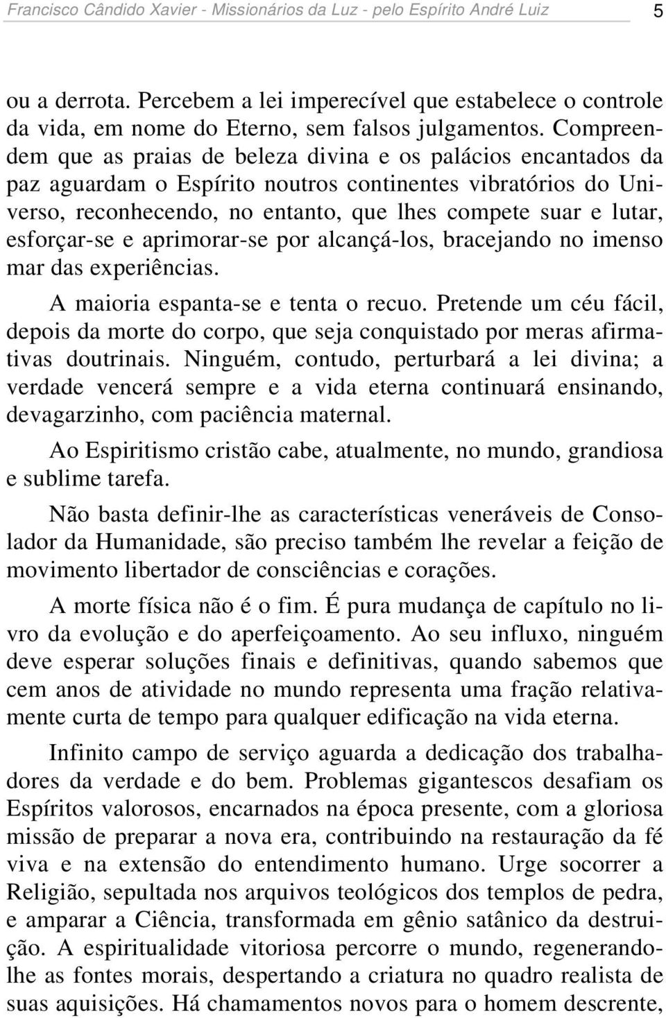 esforçar-se e aprimorar-se por alcançá-los, bracejando no imenso mar das experiências. A maioria espanta-se e tenta o recuo.