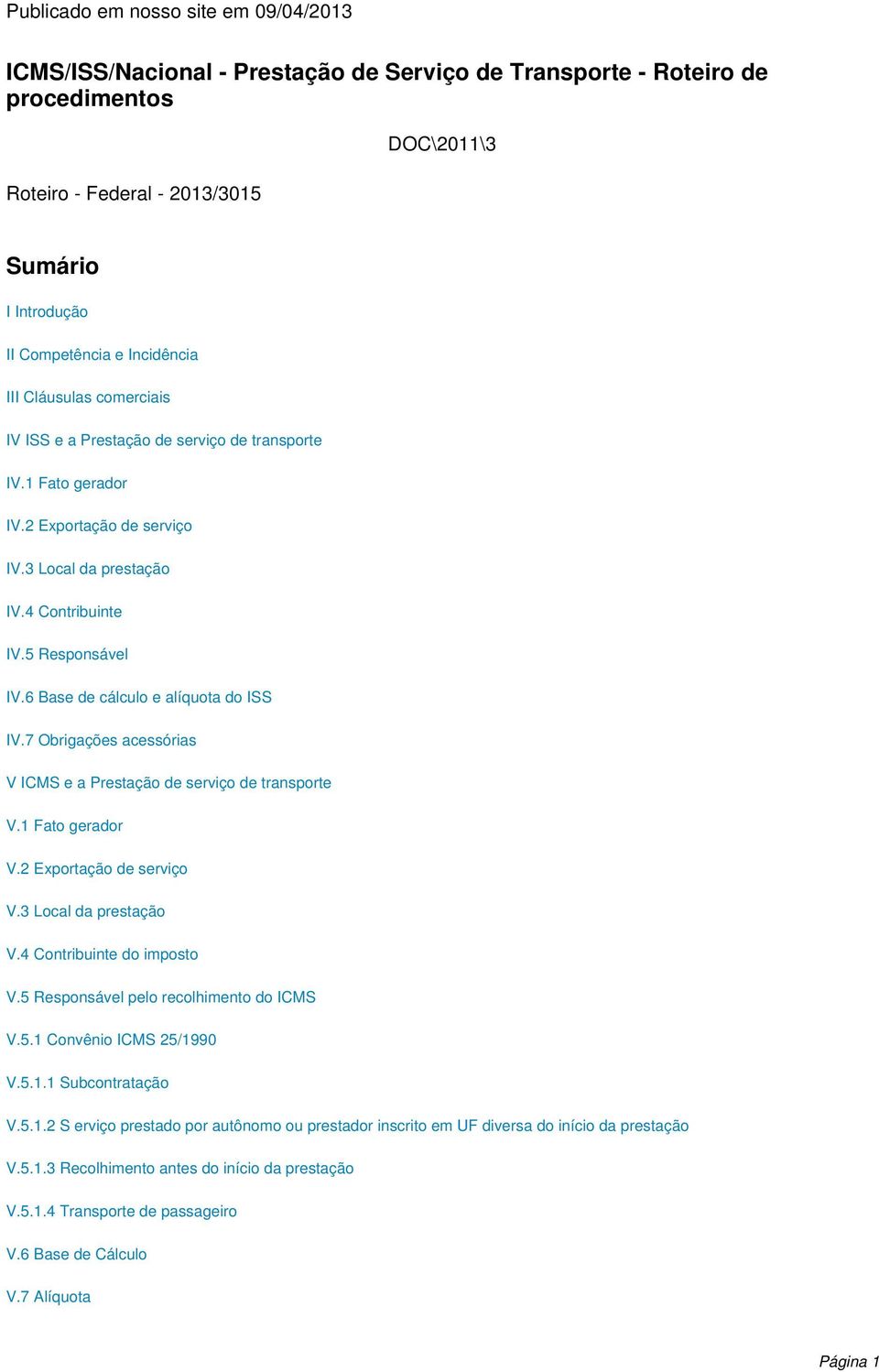 6 Base de cálculo e alíquota do ISS IV.7 Obrigações acessórias V ICMS e a Prestação de serviço de transporte V.1 Fato gerador V.2 Exportação de serviço V.3 Local da prestação V.