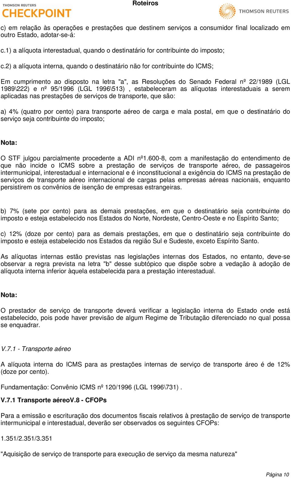 2) a alíquota interna, quando o destinatário não for contribuinte do ICMS; Em cumprimento ao disposto na letra "a", as Resoluções do Senado Federal nº 22/1989 (LGL 1989\222) e nº 95/1996 (LGL