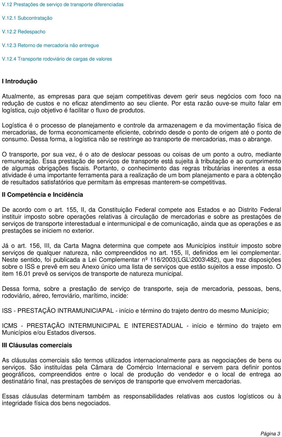 Por esta razão ouve-se muito falar em logística, cujo objetivo é facilitar o fluxo de produtos.