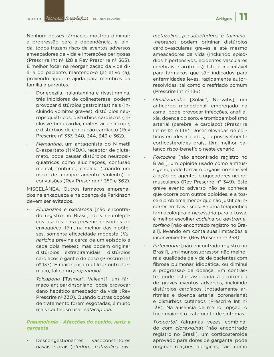 É melhor focar na reorganização da vida diária do paciente, mantendo-o (a) ativo (a), provendo apoio e ajuda para membros da família e parentes.