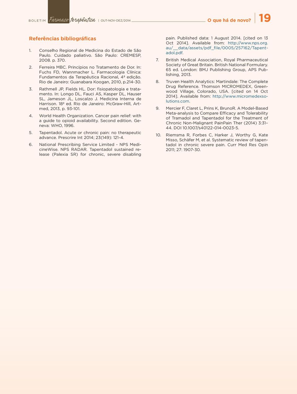 Rathmell JP, Fields HL. Dor: fisiopatologia e tratamento. In: Longo DL, Fauci AS, Kasper DL, Hauser SL, Jameson JL, Loscalzo J. Medicina Interna de Harrison. 18ª ed.