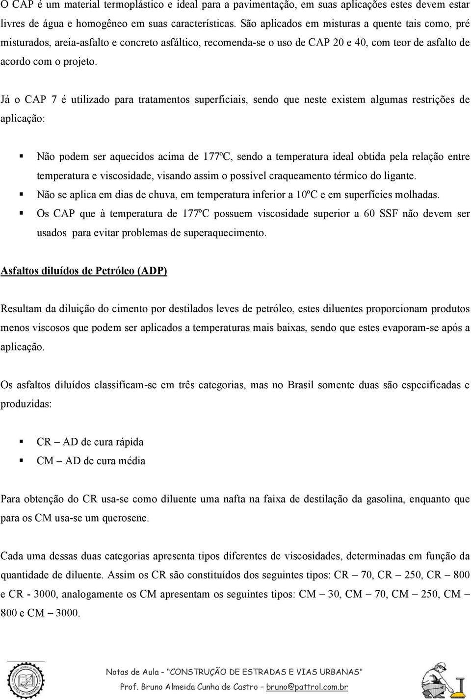 Já o CAP 7 é utilizado para tratamentos superficiais, sendo que neste existem algumas restrições de aplicação: Não podem ser aquecidos acima de 177ºC, sendo a temperatura ideal obtida pela relação