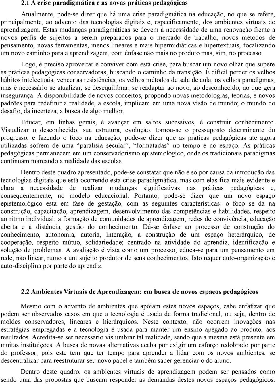 Estas mudanças paradigmáticas se devem à necessidade de uma renovação frente a novos perfis de sujeitos a serem preparados para o mercado de trabalho, novos métodos de pensamento, novas ferramentas,