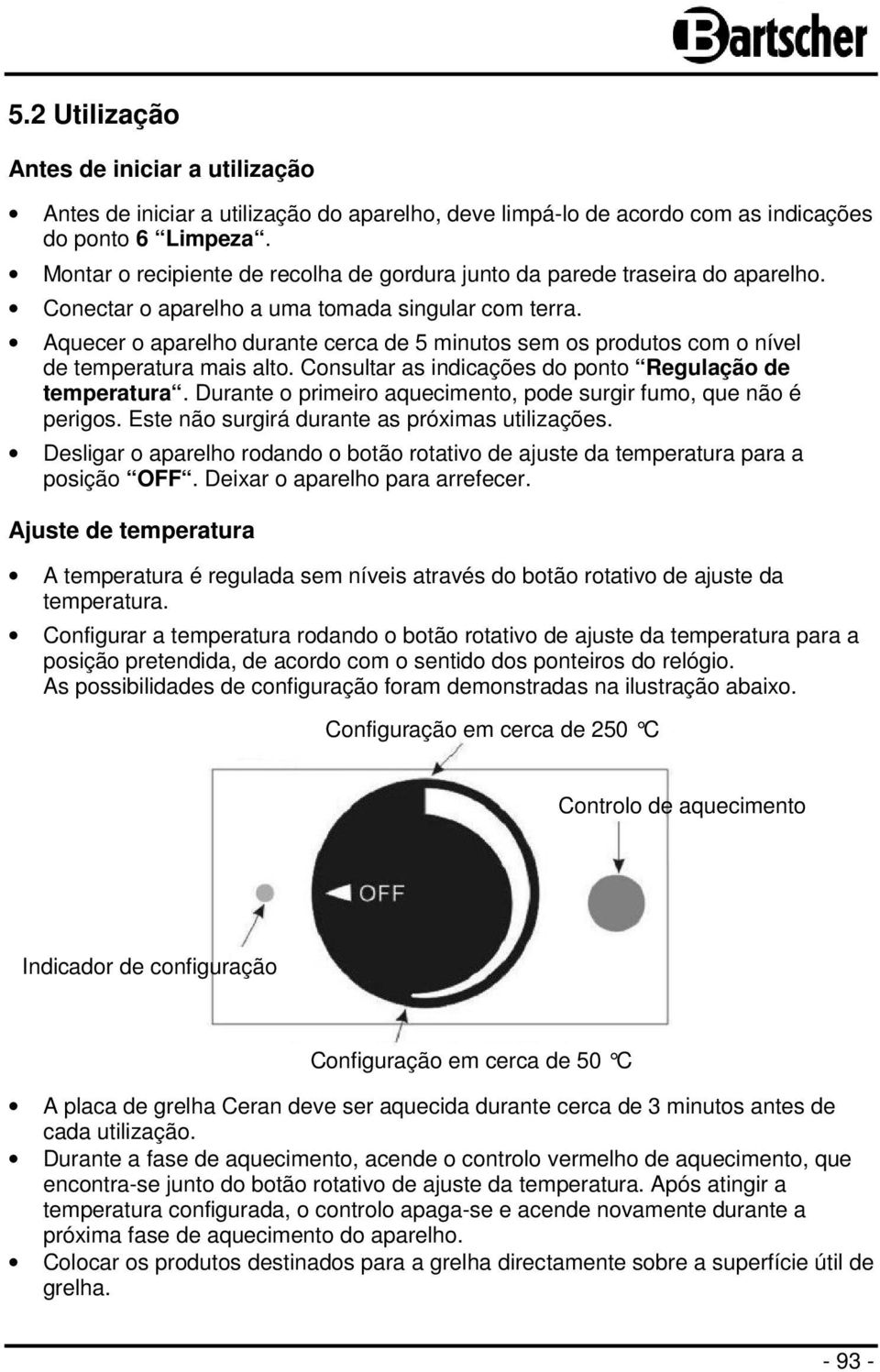 Aquecer o aparelho durante cerca de 5 minutos sem os produtos com o nível de temperatura mais alto. Consultar as indicações do ponto Regulação de temperatura.