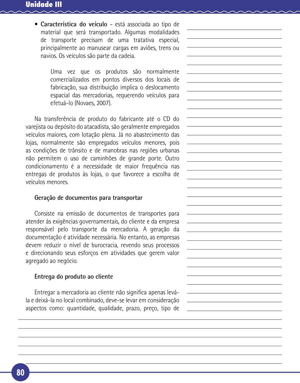 Uma vez que os produtos são normalmente comercializados em pontos diversos dos locais de fabricação, sua distribuição implica o deslocamento espacial das mercadorias, requerendo veículos para