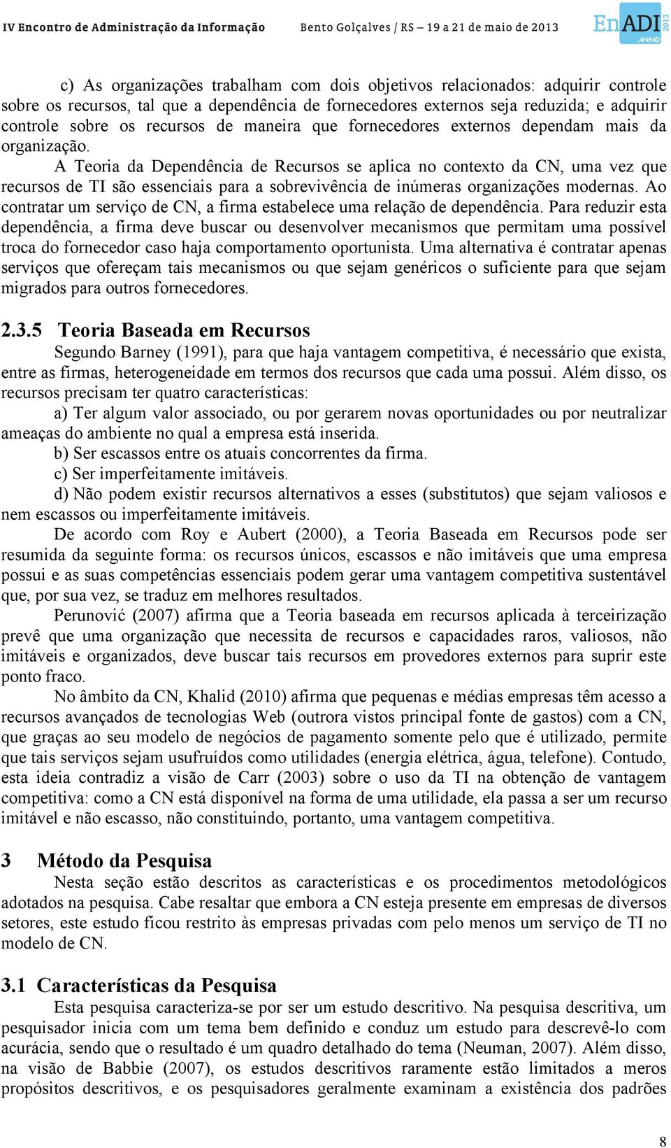 A Teoria da Dependência de Recursos se aplica no contexto da CN, uma vez que recursos de TI são essenciais para a sobrevivência de inúmeras organizações modernas.